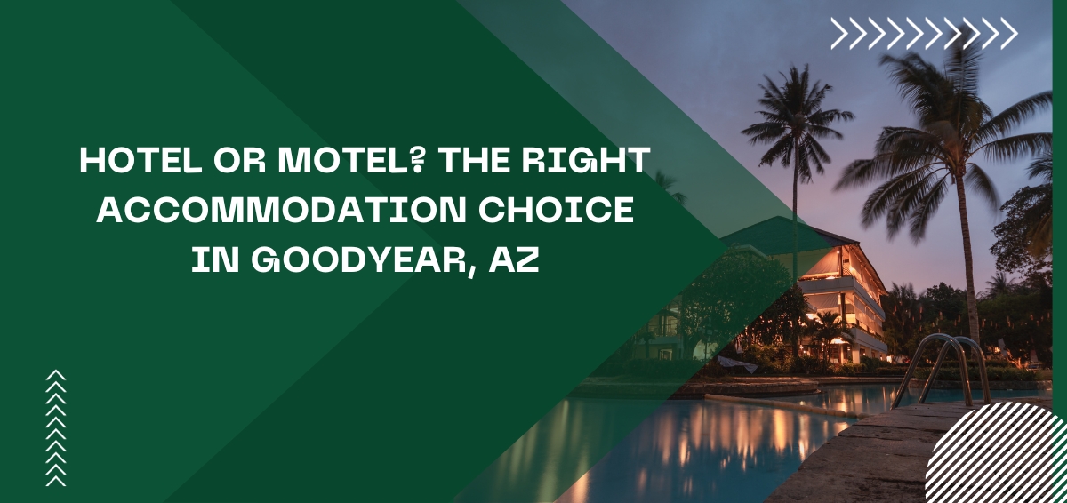 Hotel or Motel? The Right Accommodation Choice in Goodyear, AZ