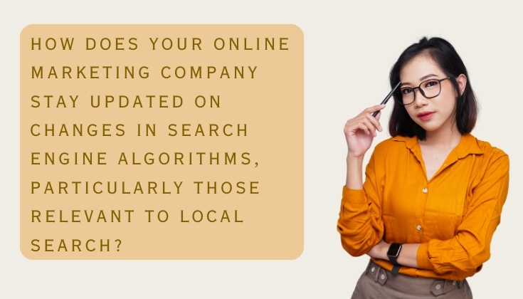 How does your online marketing company stay updated on changes in search engine algorithms, particularly those relevant to local search?